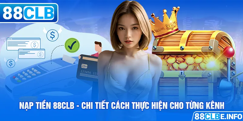 Nạp Tiền 88CLB - Chi Tiết Cách Thực Hiện Cho Từng Kênh