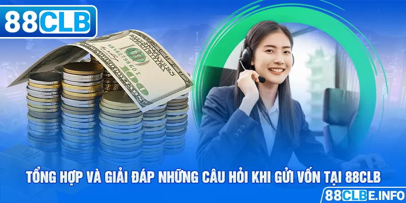 Tổng hợp và giải đáp những câu hỏi khi gửi vốn tại 88CLB