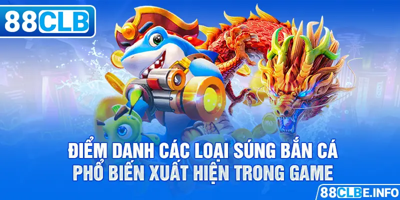 Điểm danh các loại súng bắn cá phổ biến xuất hiện trong game