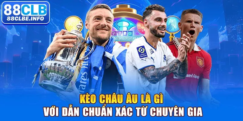 Kèo châu Âu là gì với dẫn chuẩn xác từ chuyên gia