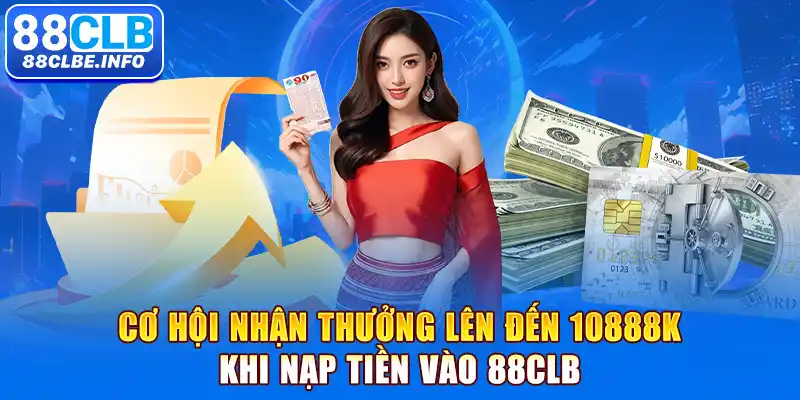 Cơ hội nhận thưởng lên đến 10888K khi nạp tiền vào 88CLB