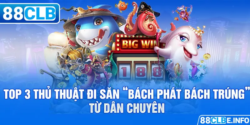 Top 3 thủ thuật đi săn “bách phát bách trúng” từ dân chuyên