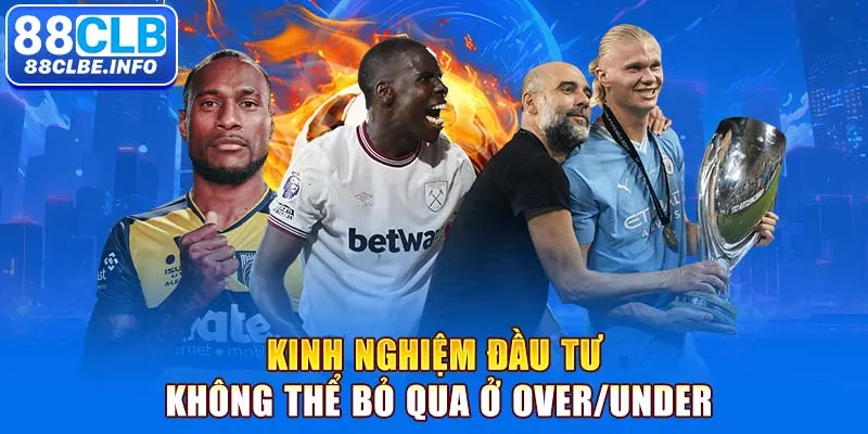 Kinh nghiệm đầu tư không thể bỏ qua ở Over/Under